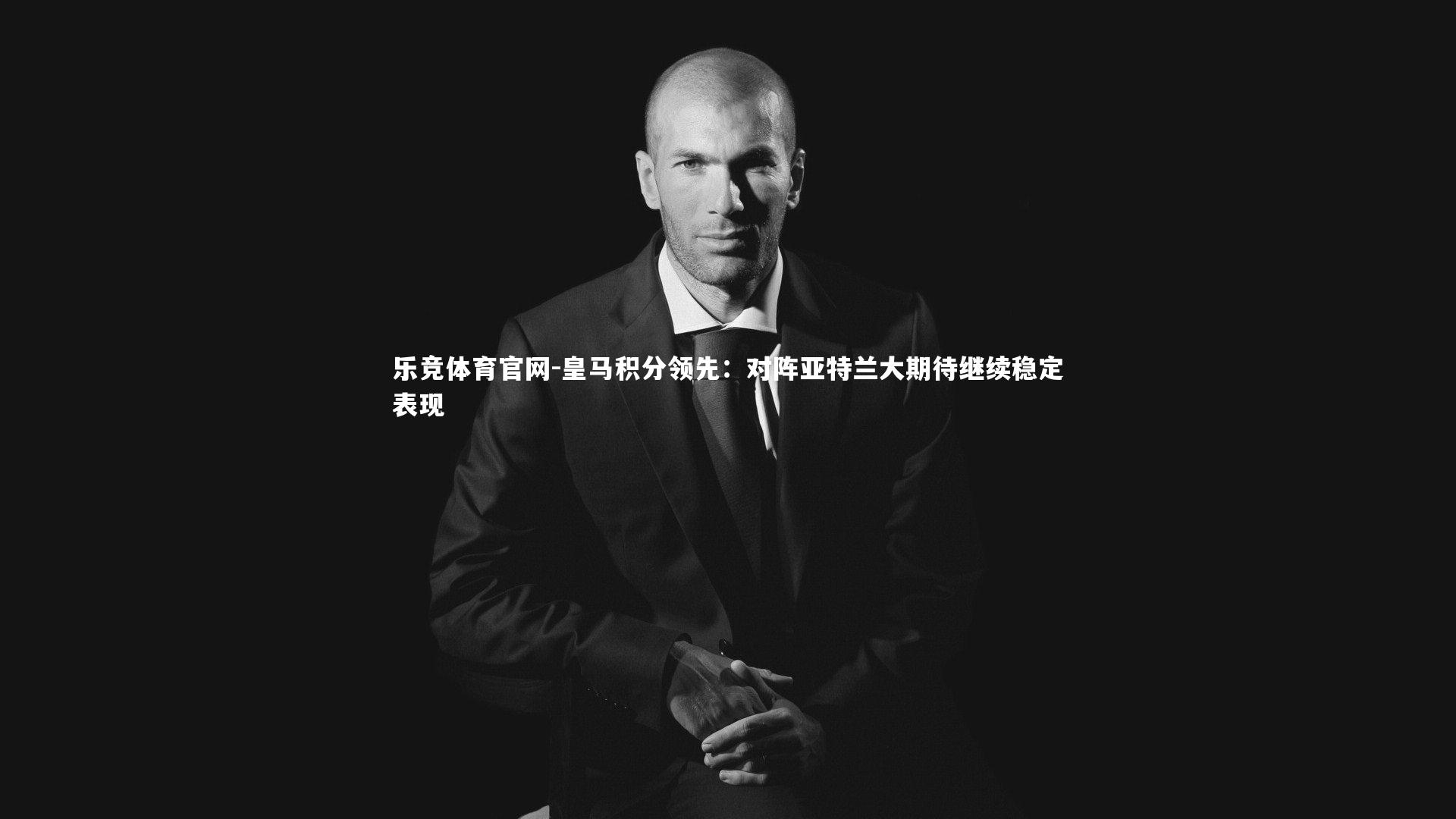 皇马积分领先:对阵亚特兰大期待继续稳定表现