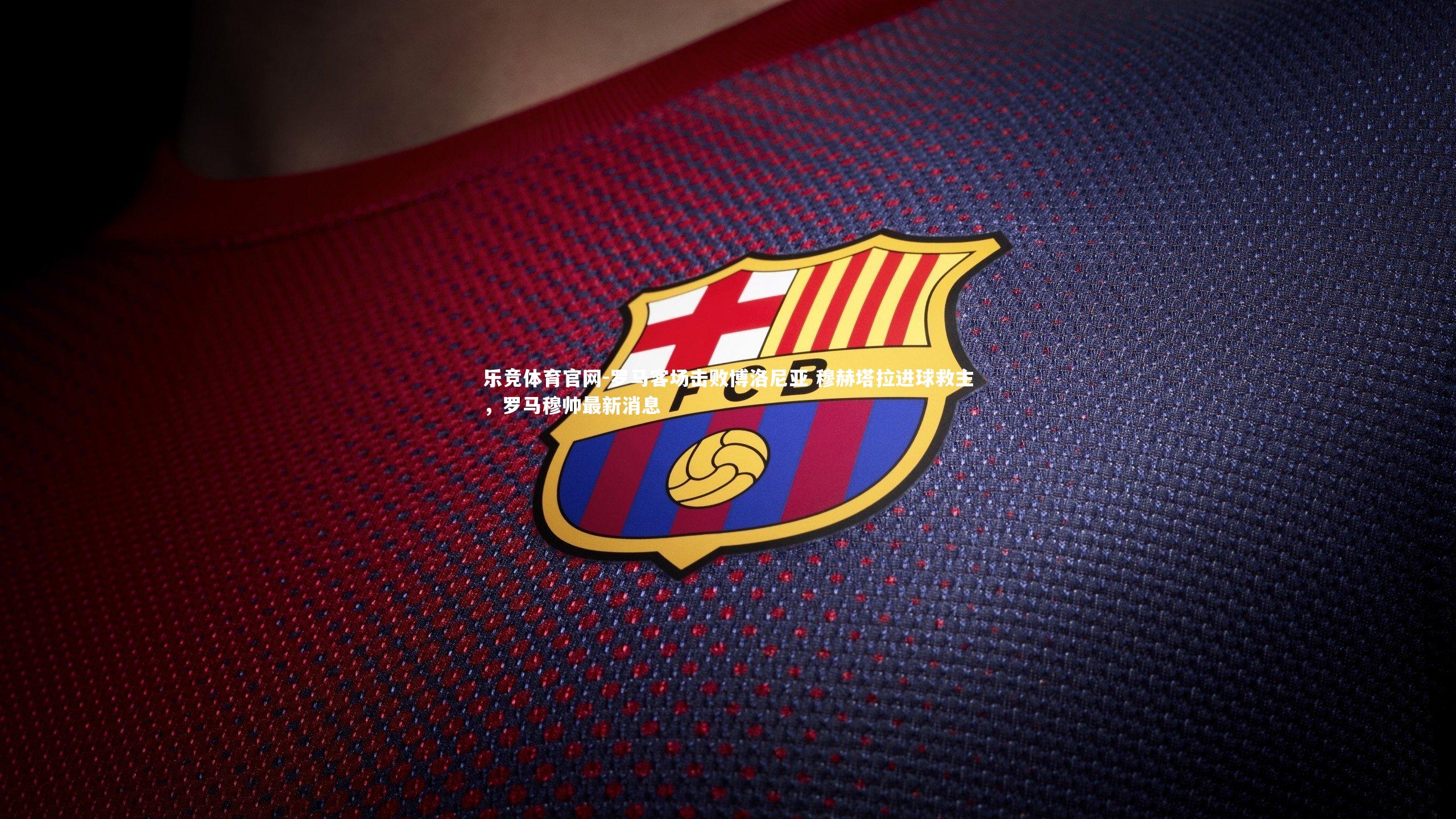 罗马客场击败博洛尼亚 穆赫塔拉进球救主，罗马穆帅最新消息