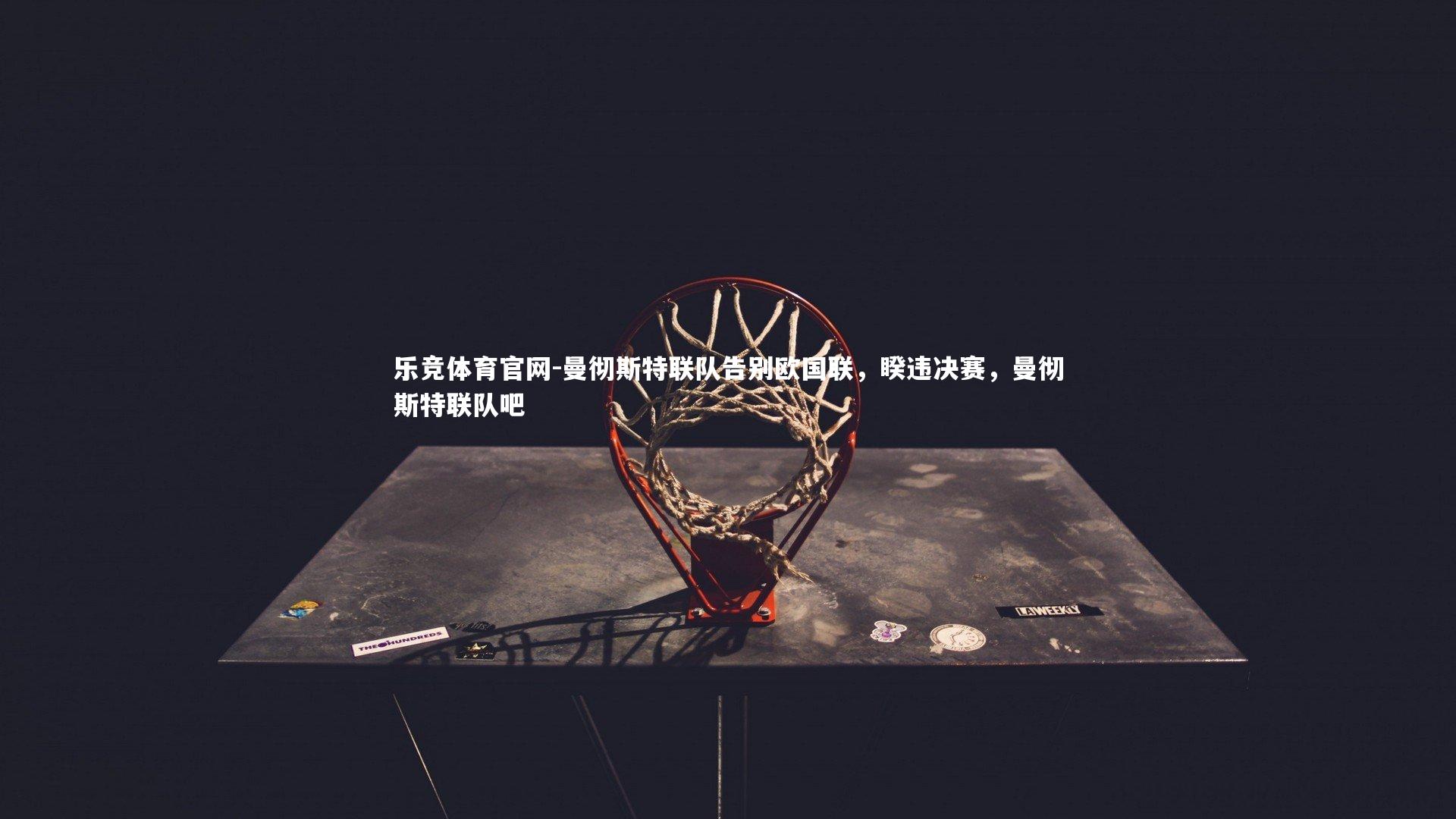 乐竞体育官网-曼彻斯特联队告别欧国联，睽违决赛，曼彻斯特联队吧