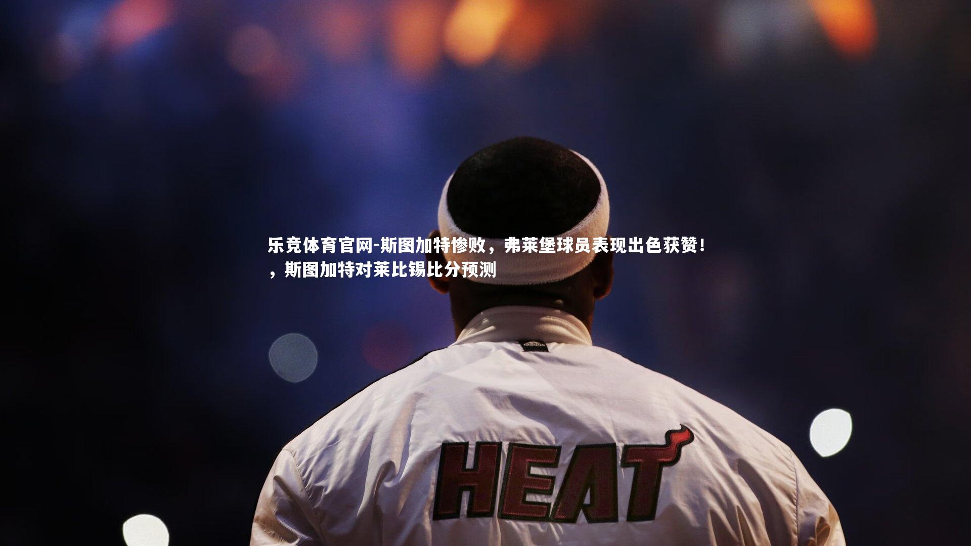 斯图加特惨败，弗莱堡球员表现出色获赞！，斯图加特对莱比锡比分预测