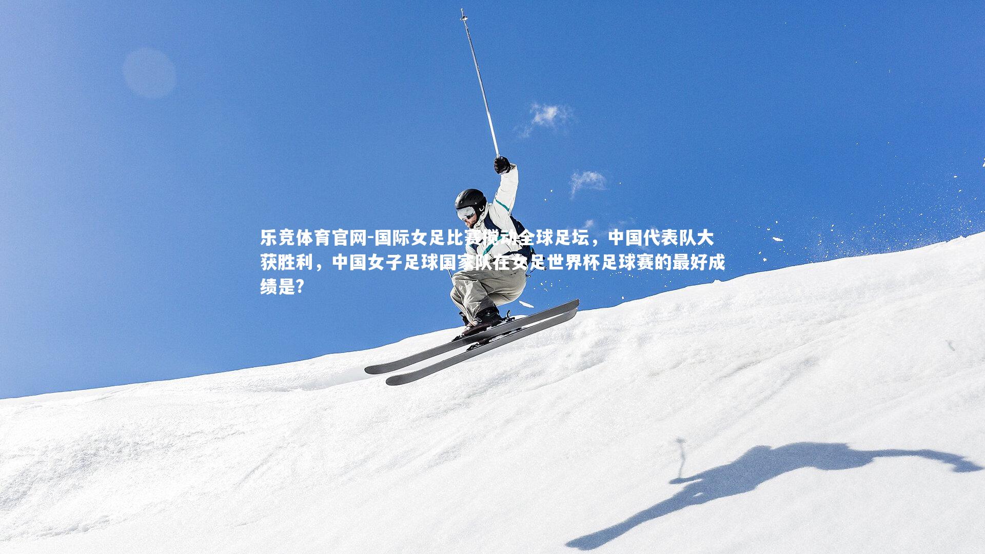 国际女足比赛搅动全球足坛,中国代表队大获胜利,中国女子足球国家队在女足世界杯足球赛的最好成绩是?