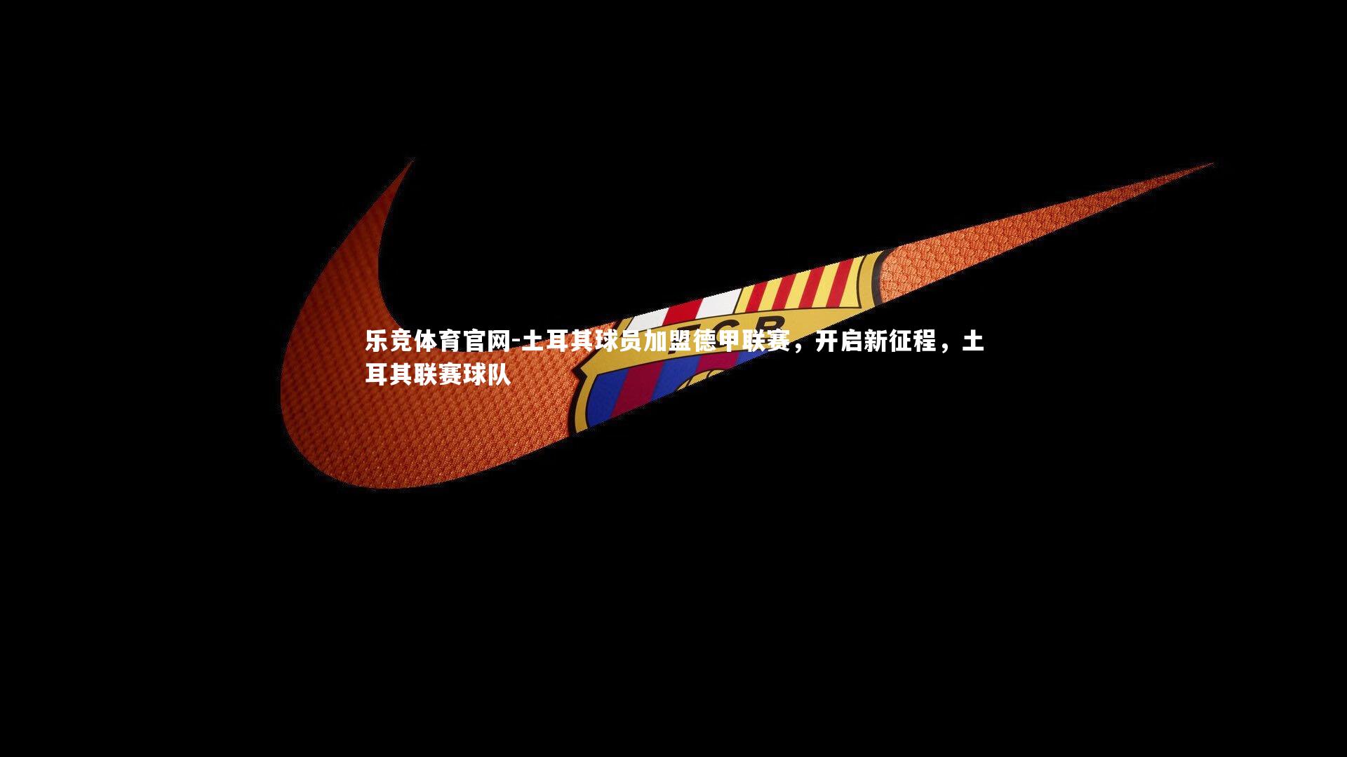 土耳其球员加盟德甲联赛，开启新征程，土耳其联赛球队