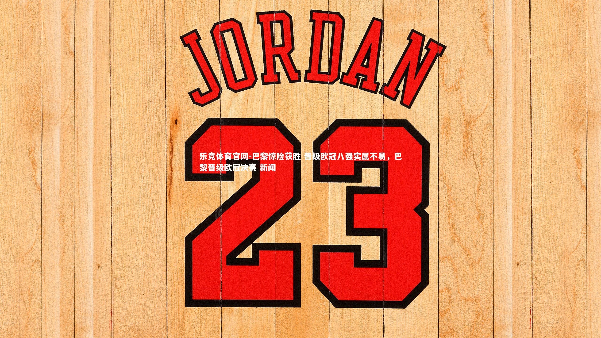 乐竞体育官网-巴黎惊险获胜 晋级欧冠八强实属不易,巴黎晋级欧冠决赛 新闻