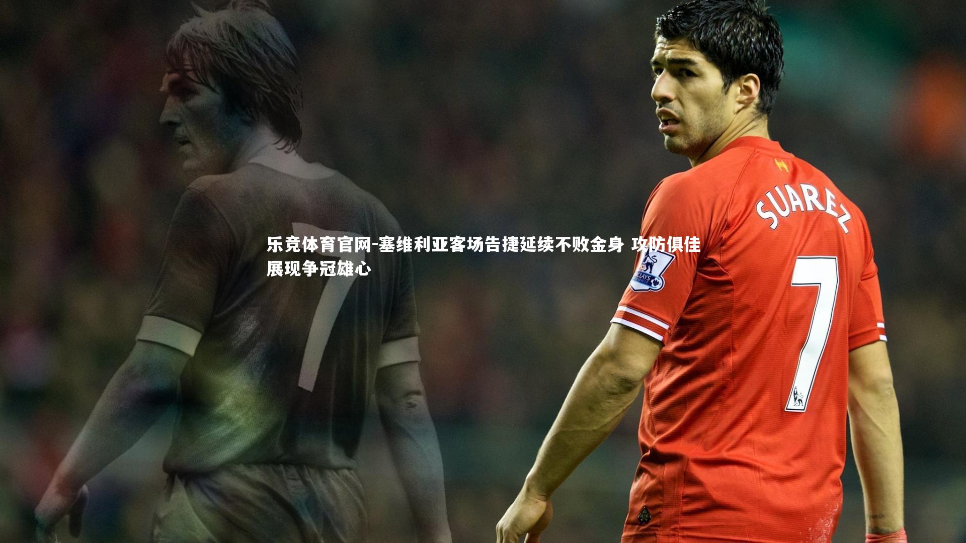 塞维利亚客场告捷延续不败金身 攻防俱佳展现争冠雄心