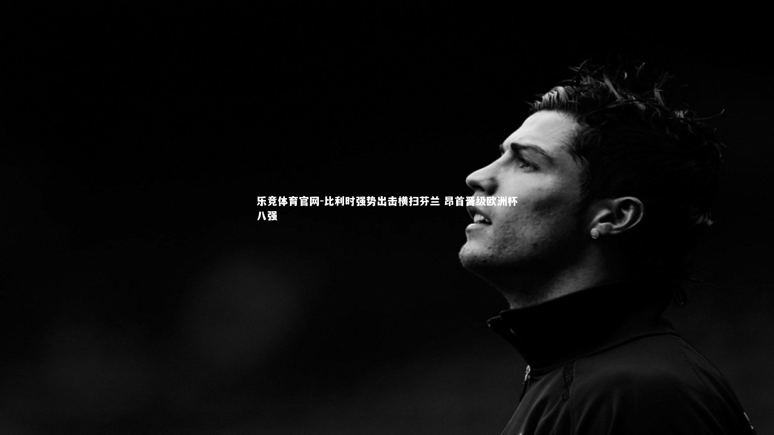 比利时强势出击横扫芬兰 昂首晋级欧洲杯八强