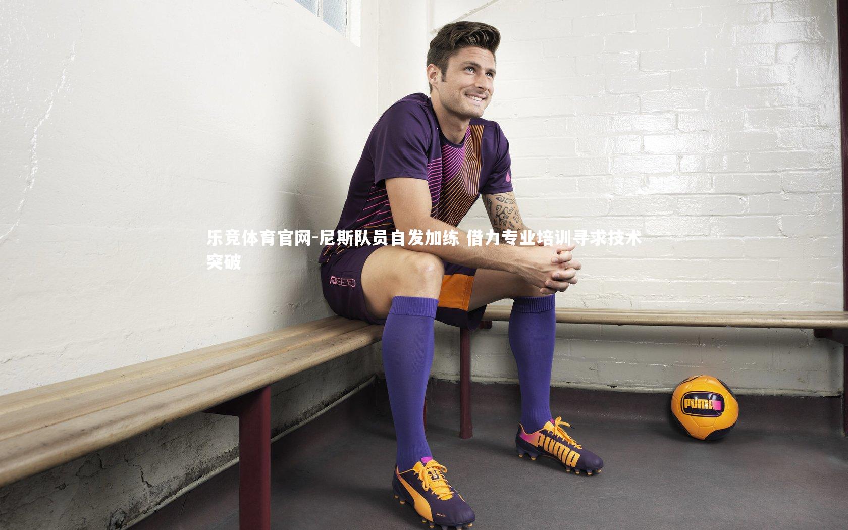 尼斯队员自发加练 借力专业培训寻求技术突破