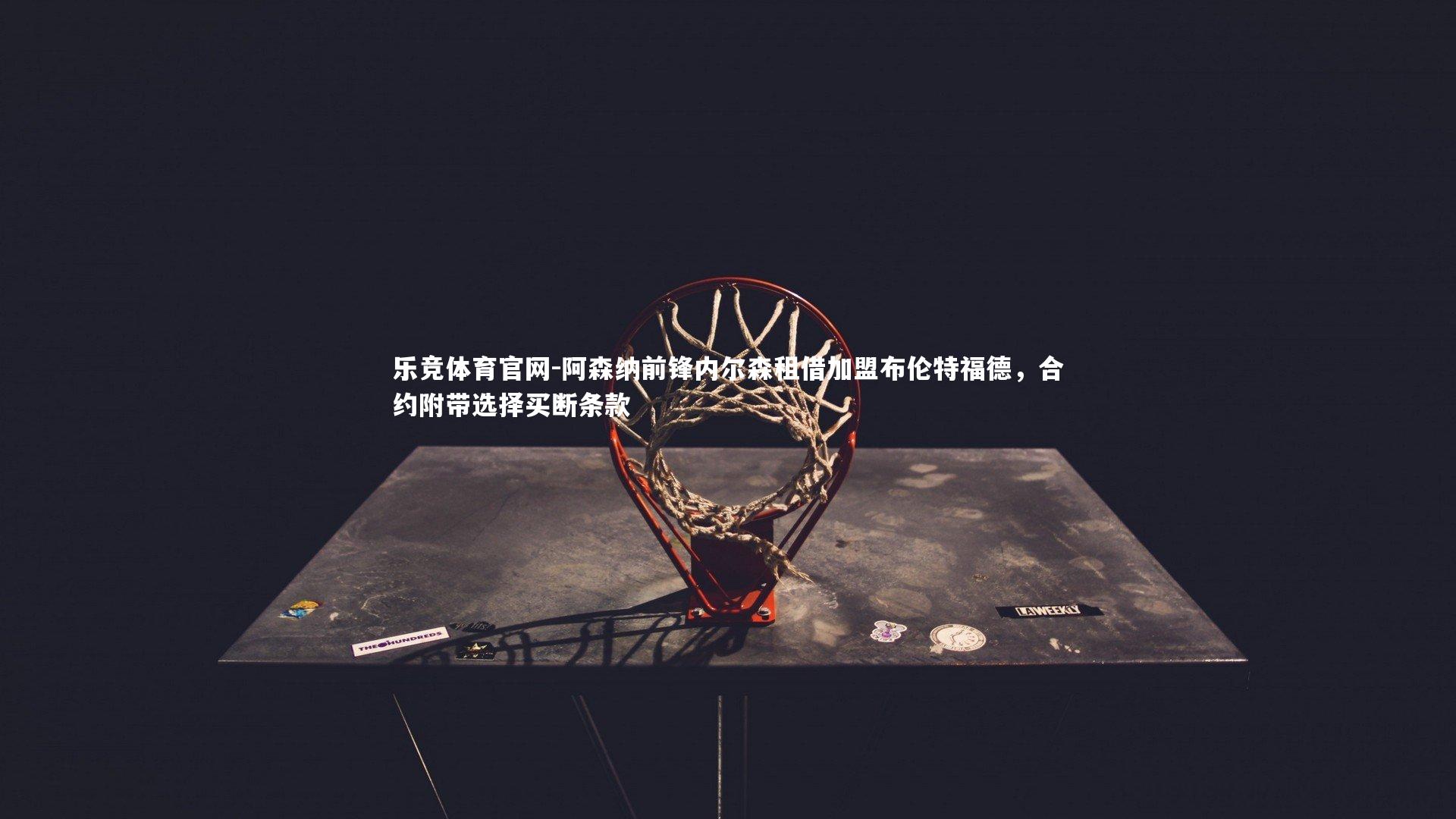 阿森纳前锋内尔森租借加盟布伦特福德，合约附带选择买断条款